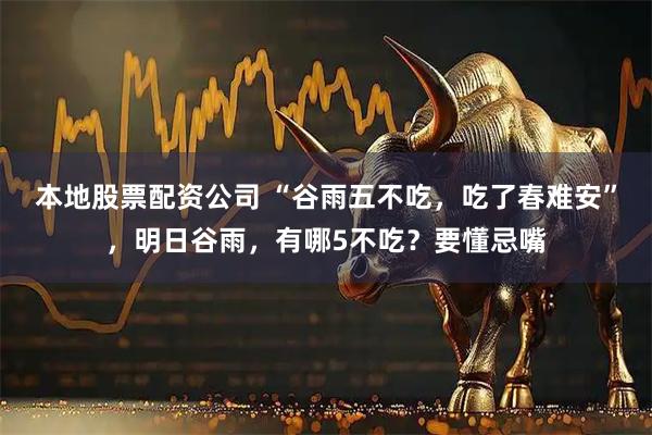 本地股票配资公司 “谷雨五不吃，吃了春难安”，明日谷雨，有哪5不吃？要懂忌嘴