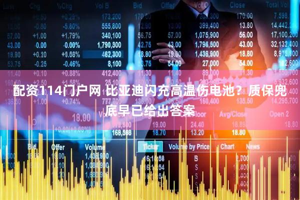 配资114门户网 比亚迪闪充高温伤电池？质保兜底早已给出答案