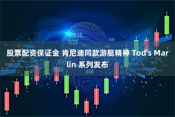 股票配资保证金 肯尼迪同款游艇精神 Tod's Marlin 系列发布