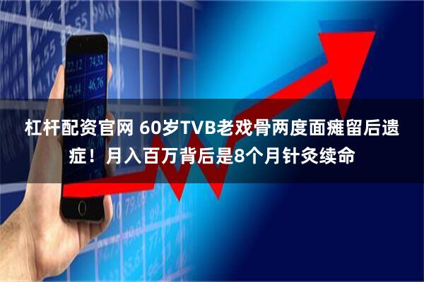 杠杆配资官网 60岁TVB老戏骨两度面瘫留后遗症！月入百万背后是8个月针灸续命
