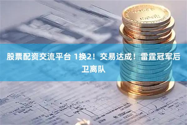 股票配资交流平台 1换2！交易达成！雷霆冠军后卫离队