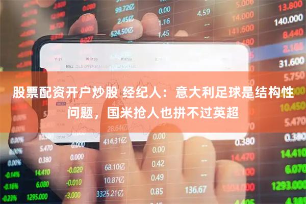 股票配资开户炒股 经纪人：意大利足球是结构性问题，国米抢人也拼不过英超