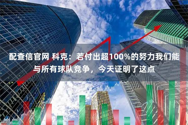 配查信官网 科克:若付出超100%的努力我们能与所有球队竞争,今天证明了这点